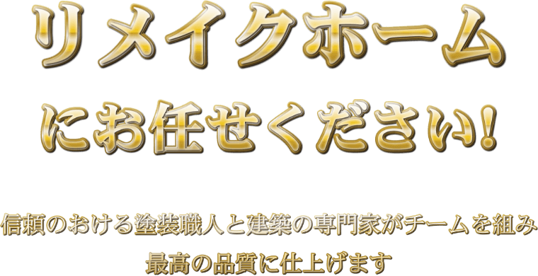 リメイクホームにお任せください！信頼のおける塗装職人と建築の専門家がチームを組み最高のhんしつに仕上げます